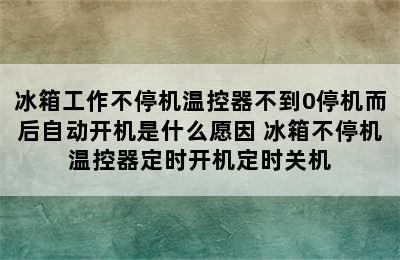 冰箱工作不停机温控器不到0停机而后自动开机是什么愿因 冰箱不停机温控器定时开机定时关机